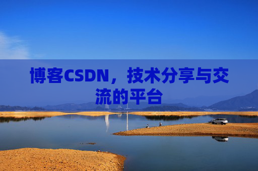 博客CSDN，技术分享与交流的平台